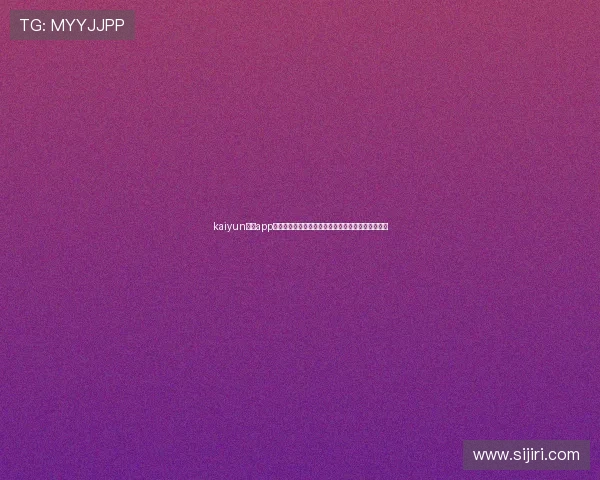 kaiyun体育app官方网站：全面了解世界杯赛事最新资讯与精彩报道